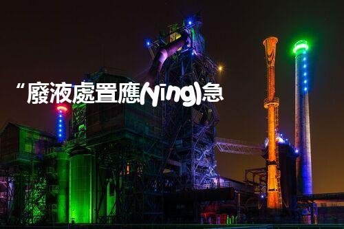 “廢液處置應(yīng)急預(yù)案，綠色守護(hù)，安全無(wú)憂新篇章”